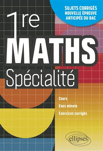 Maths spécialité 1re : cours, exos minute, exercices corrigés : sujets corrigés, nouvelle épreuve anticipée du bac