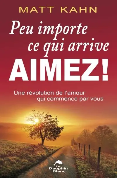 Peu importe ce qui arrive, aimez ! : une révolution de l'amour qui commence par vous