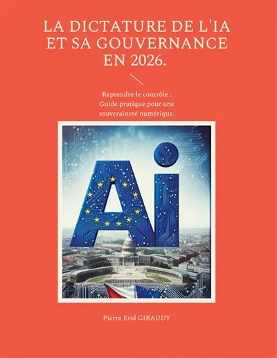 La dictature de l'IA et sa gouvernance en 2026. : Reprendre le contrôle : Guide pratique pour une souveraineté numérique.