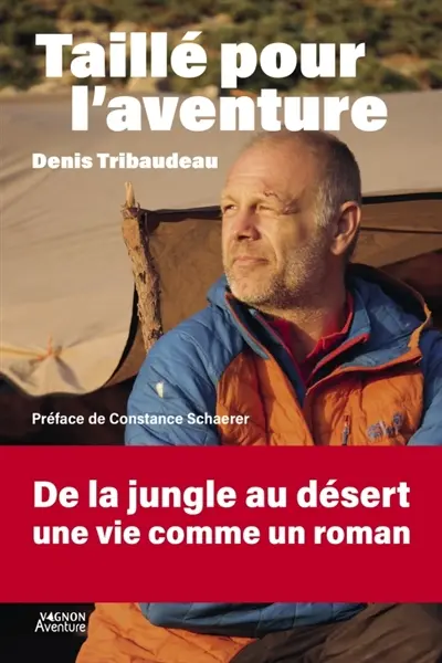 Taillé pour l'aventure : Denis Tribaudeau : récits d'un grand baroudeur