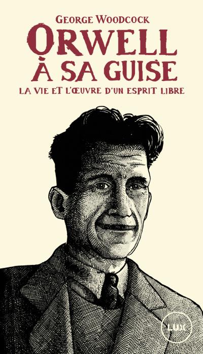 Orwell, à sa guise : la vie et l'œuvre d'un esprit libre