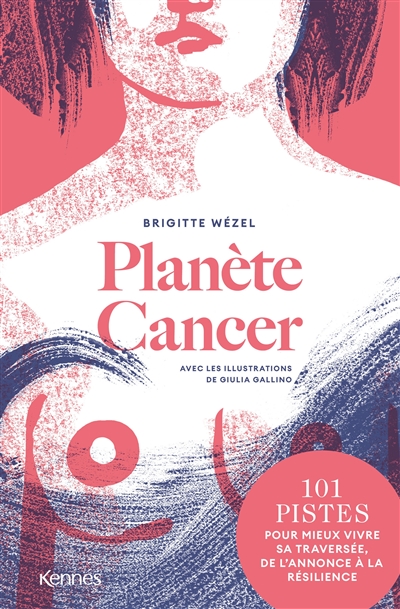 Planète cancer : 101 pistes pour mieux vivre sa traversée, de l'annonce à la résilience