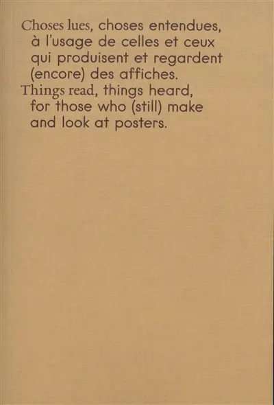 Choses lues, choses entendues, à l'usage de celles et ceux qui produisent et regardent (encore) des affiches. Things read, things heard, for those who (still) make and look at posters
