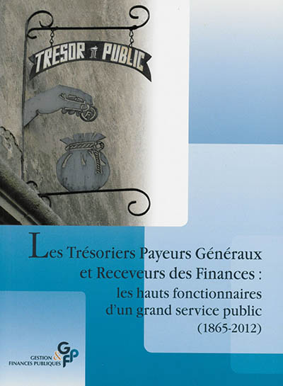 Les trésoriers payeurs généraux et receveurs des finances : les hauts fonctionnaires d'un grand service public (1865-2012)