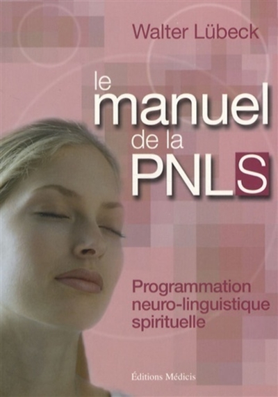 Le manuel de la PNLS : programmation neuro-linguistique spirituelle : techniques mentales de liaison hamonieuse entre le coeur et la raison, stimulaiton de la vitalité