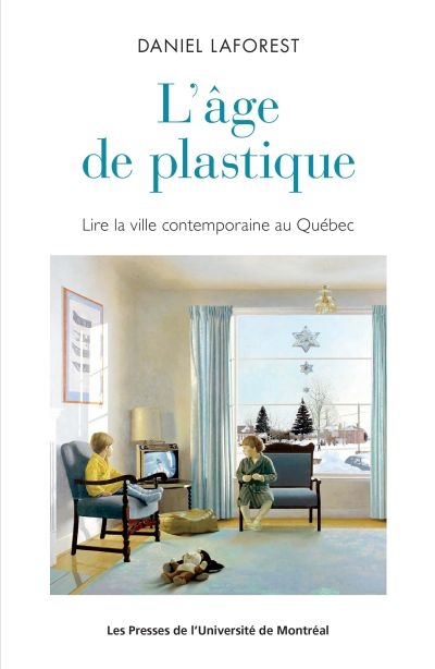 L'âge de plastique : lire la ville contemporaine au Québec