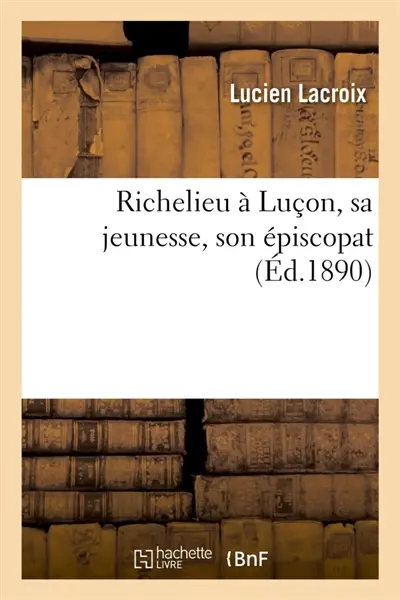 Richelieu à Luçon, sa jeunesse, son épiscopat