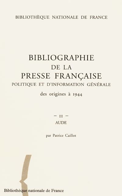 Bibliographie de la presse française politique et d'information générale : des origines à 1944. Vol. 11. Aude