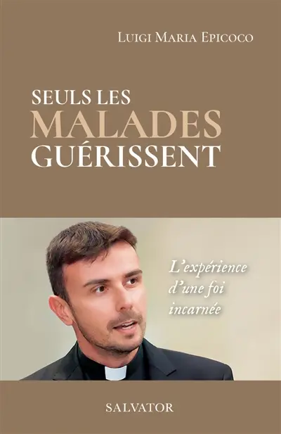 Seuls les malades guérissent : l'expérience d'une foi incarnée