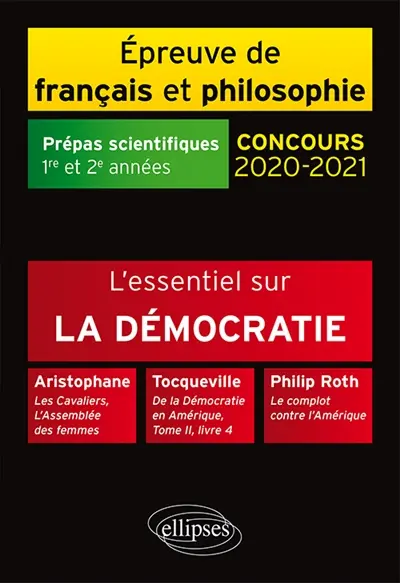 L'essentiel sur la démocratie : Aristophane, Les cavaliers, L'assemblée des femmes ; Tocqueville, De la démocratie en Amérique, tome 2, livre 4 ; Philip Roth, Le complot contre l'Amérique : épreuve de français et philosophie, prépas scientifiques 1re et 2e années, concours 2020-2021