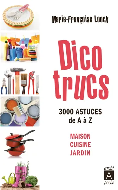Dico trucs : 3.000 astuces de A à Z : maison, cuisine, jardin
