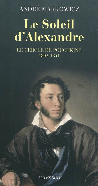 Le soleil d'Alexandre : le cercle de Pouchkine, 1802-1841 : poésie lyrique du romantisme russe