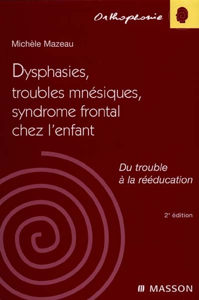 Dysphasies, troubles mnésiques et syndrome frontal chez l'enfant : du trouble à la rééducation