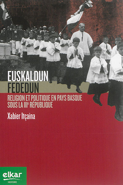 Euskaldun fededun : religion et politique en Pays basque sous la IIIe République