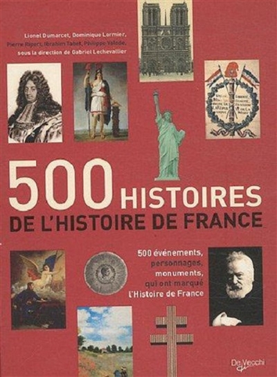 500 histoires de l'histoire de France : 500 évènements, personnages, monuments qui ont marqué l'histoire de France
