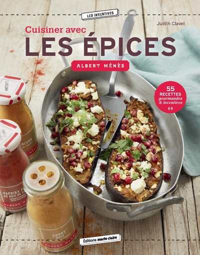 Cuisiner avec les épices Albert Ménès : 55 recettes gourmandes & inventives