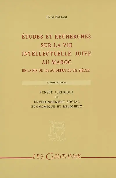 Etudes et recherches sur la vie intellectuelle juive au Maroc : de la fin du 15e au début du 20e siècle. Vol. 1. Pensée juridique et environnement social, économique et religieux