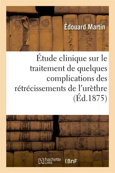Etude clinique sur le traitement de quelques complications des rétrécissements de l'urèthre : avec observations recueillies à l'hôpital Necker