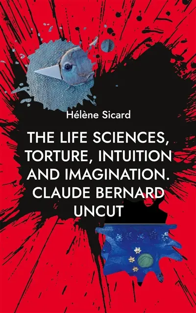 The Life Sciences, Torture, Intuition and Imagination. : Claude Bernard Uncut