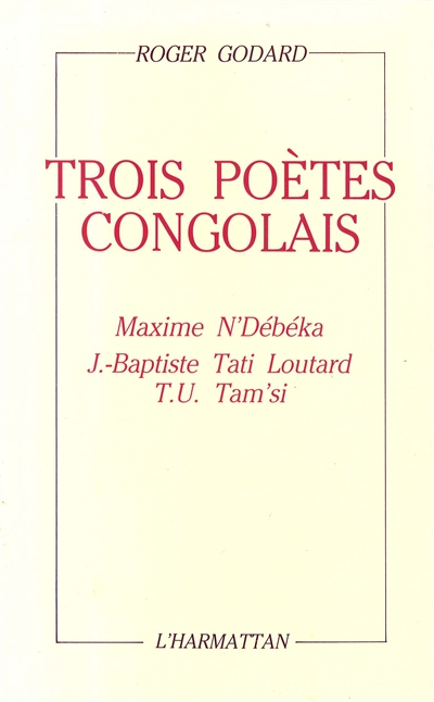 Trois poètes congolais : Maxime N'Débéka, Jean-Baptiste Tati Loutard, Tchicaya U Tam'si