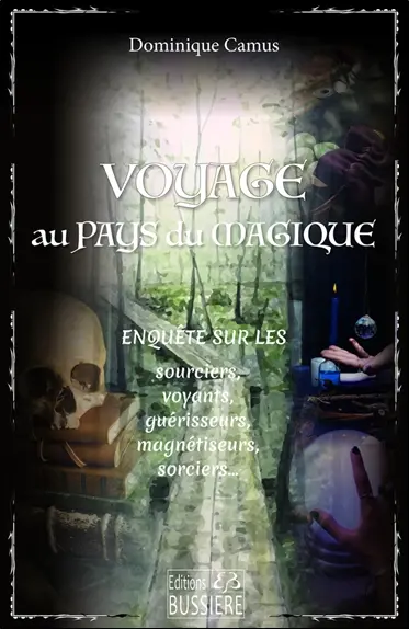 Voyage au pays du magique : enquête sur les sourciers, voyants, guérisseurs, magnétiseurs, sorciers...