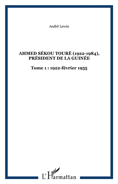 Ahmed Sékou Touré (1922-1984) : président de la Guinée de 1958 à 1984. Vol. 1. 1922-1956 : l'enfance, la formation, les années militantes et la marche vers le pouvoir