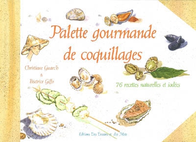 Palette gourmande de coquillages : 76 recettes naturelles et iodées