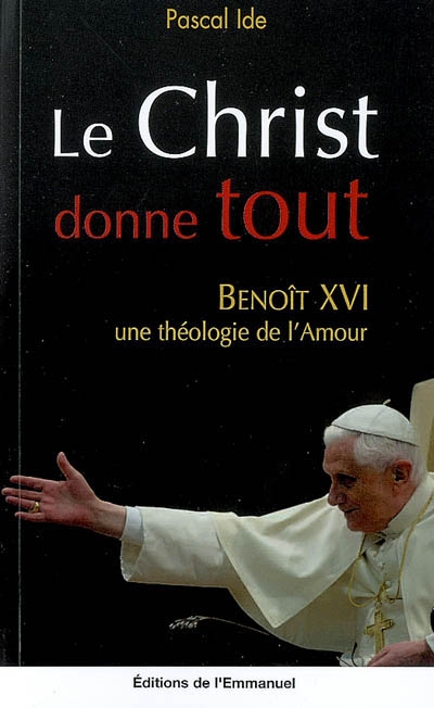 Le Christ donne tout : Benoît XVI, une théologie de l'amour