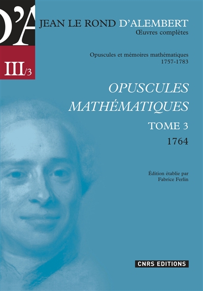 Oeuvres complètes de Jean Le Rond d'Alembert. Vol. 3-3. Opuscules et mémoires mathématiques, 1757-1783 : opuscules mathématiques, tome 3, 1764