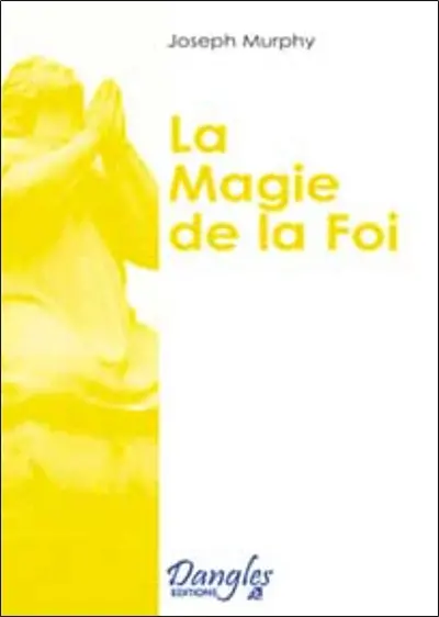La magie de la foi : comment réaliser vos désirs ?