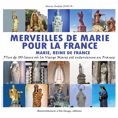 Merveilles de Marie pour la France : Marie, reine de France : plus de 100 lieux où la Vierge Marie est intervenue en France