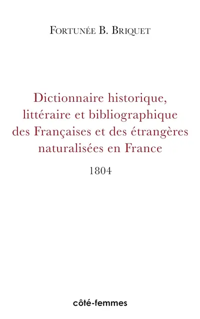 Dictionnaire historique, littéraire et bibliographique des Françaises et des étrangères naturalisées en France connues par leurs écrits, ou par la protection qu'elles ont accordée aux gens de lettres : depuis l'établissement de la monarchie jusqu'à nos jours