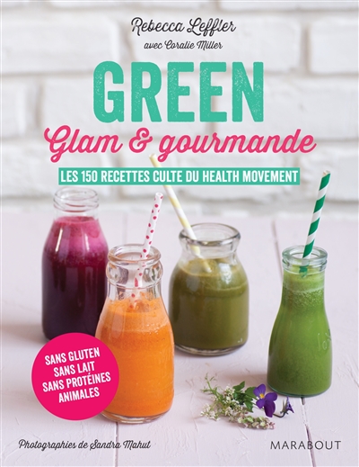 Green, glam & gourmande : les 150 recettes culte du health movement