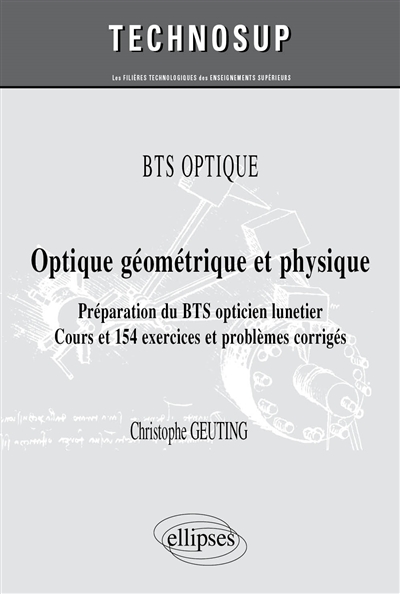 BTS optique : optique géométrique et physique, préparation du BTS opticien lunetier : cours et 154 exercices et problèmes corrigés (niveau A)