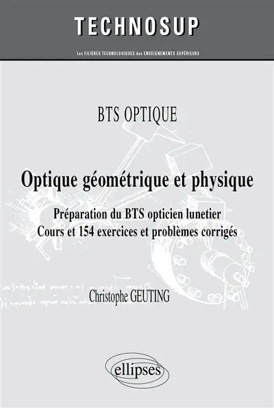 BTS optique : optique géométrique et physique, préparation du BTS opticien lunetier : cours et 154 exercices et problèmes corrigés (niveau A)