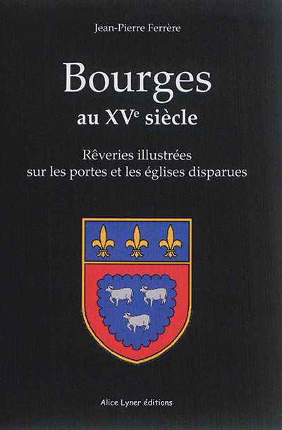 Bourges au XVe siècle : rêveries illustrées sur les portes et les églises disparues