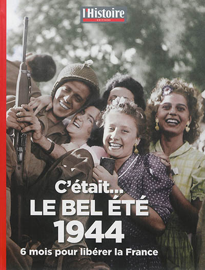 C'était... le bel été 1944 : 6 mois pour libérer la France