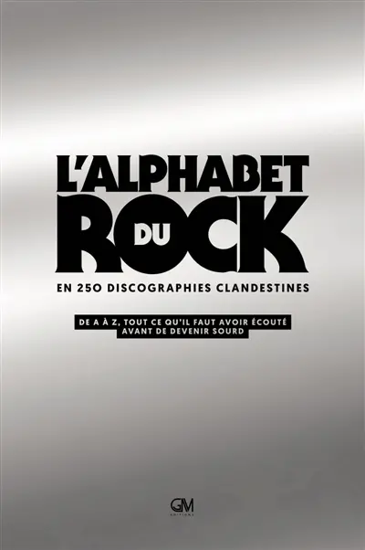 L'alphabet du rock en 250 discographies clandestines : de A à Z, tout ce qu'il faut avoir écouté avant de devenir sourd