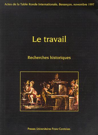 Le travail, recherches historiques : table ronde internationale de Besançon, 14 et 15 novembre 1997