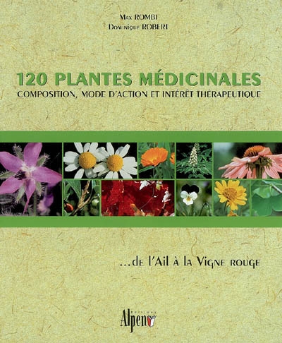 120 plantes médicinales : composition, mode d'action et intérêt thérapeutique... de l'ail à la vigne rouge