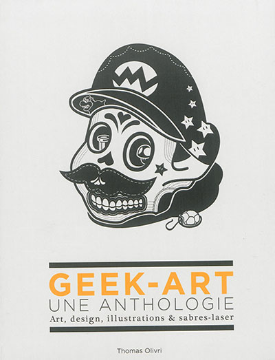 geek-art : une anthologie : art, design, illustrations & sabres-laser