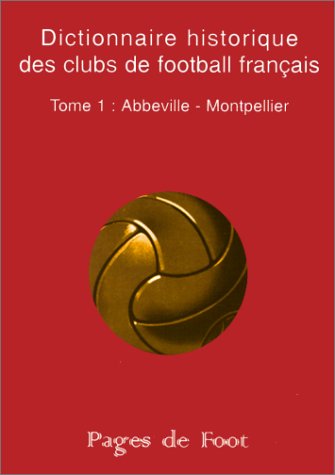 Dictionnaire historique des clubs de football français. Vol. 1. Abbeville-Montpellier