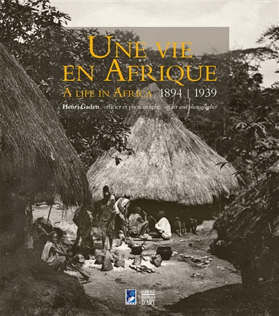Une vie en Afrique, 1894-1939 : Henri Gaden, officier et photographe. A life in Africa, 1894-1939 : Henri Gaden, officer and photographer