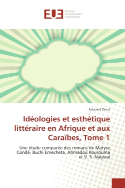 Ideologies et esthetique litteraire en Afrique et aux Caraïbes, Tome 1 : Une etude comparee des romans de Maryse Conde, Buchi emecheta, Ahmadou Kourouma et V. S. Naipaul