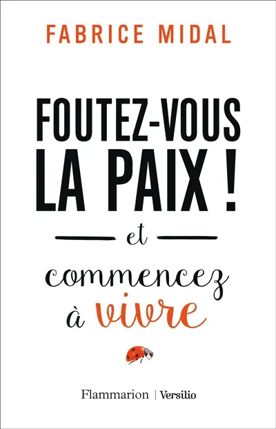 Foutez-vous la paix ! : et commencez à vivre