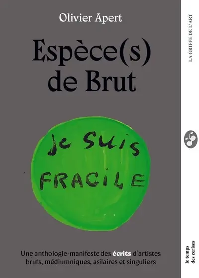Espèce(s) de brut : une anthologie-manifeste des écrits d'artistes bruts, médiumniques, asilaires et singuliers