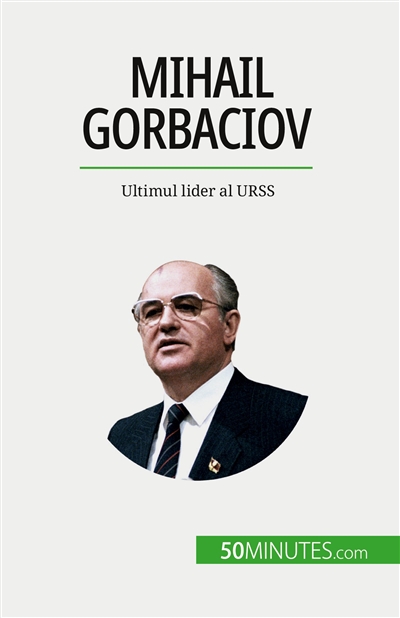 Mihail Gorbaciov : Ultimul lider al URSS
