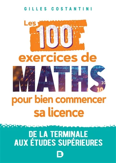 Les 100 exercices de maths pour bien commencer sa licence : de la terminale aux études supérieures
