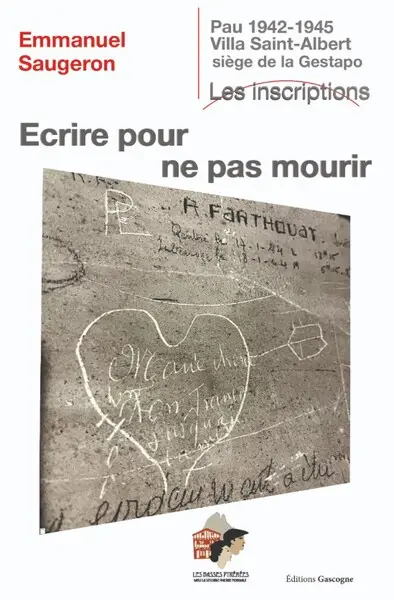Ecrire pour ne pas mourir : Pau, 1942-1945, villa Saint-Albert, siège de la Gestapo : les inscriptions