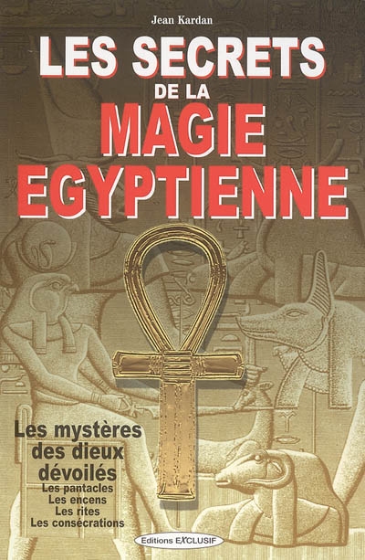 Les secrets de la magie égyptienne : les mystères des dieux dévoilés, les pentacles, les encens, les rites, les consécrations